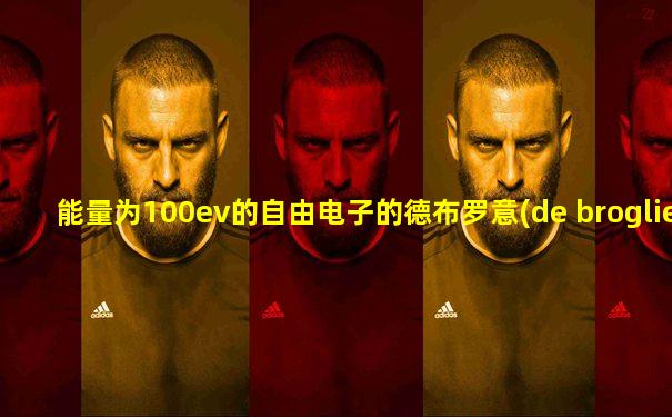 能量为100ev的自由电子的德布罗意(de broglie)波长是